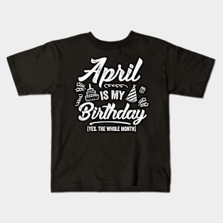 April Is My Birthday Yes The Whole Month Shirt Funny April Bday Kids T-Shirt